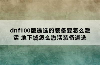 dnf100版遴选的装备要怎么激活 地下城怎么激活装备遴选